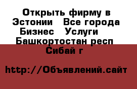 Открыть фирму в Эстонии - Все города Бизнес » Услуги   . Башкортостан респ.,Сибай г.